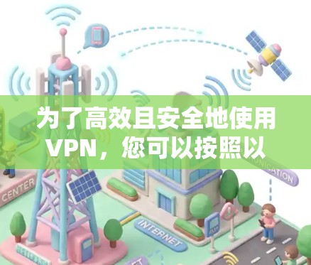 为了高效且安全地使用VPN，您可以按照以下步骤进行
