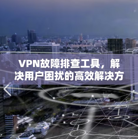 VPN故障排查工具，解决用户困扰的高效解决方案