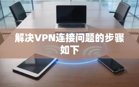 解决VPN连接问题的步骤如下