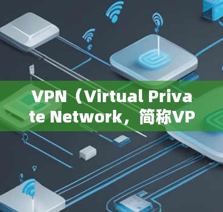 VPN（Virtual Private Network，简称VPN）是一种通过加密传输实现网络连接的技术，旨在提供安全、高效、便捷的互联网访问，同时保护用户数据和隐私。以下是VPN的主要功能详细介绍