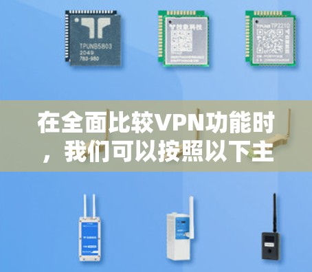 在全面比较VPN功能时，我们可以按照以下主要方面进行分析，从而更好地了解每个VPN的特点和适用场景