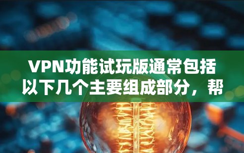 VPN功能试玩版通常包括以下几个主要组成部分，帮助用户体验和使用VPN服务