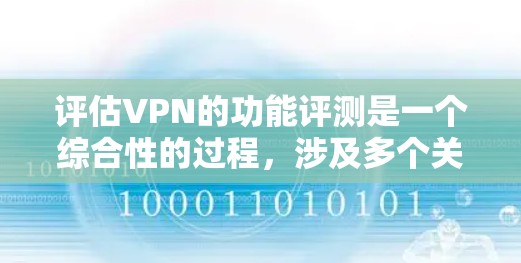 评估VPN的功能评测是一个综合性的过程，涉及多个关键因素。以下是对VPN功能的综合评测和选择指南
