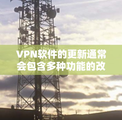 VPN软件的更新通常会包含多种功能的改进，以提升用户体验和安全性。以下是可能的VPN功能更新方向和内容，供参考