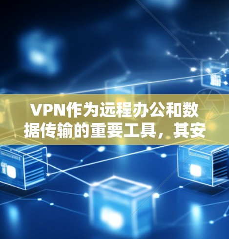 VPN作为远程办公和数据传输的重要工具，其安全性至关重要。以下是VPN公共网络安全的主要问题及其解决方案