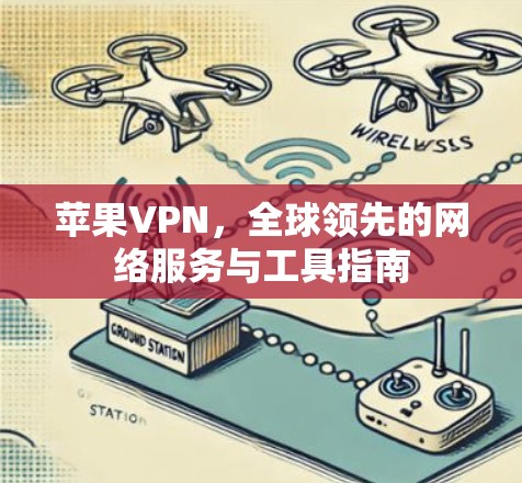 苹果VPN，全球领先的网络服务与工具指南