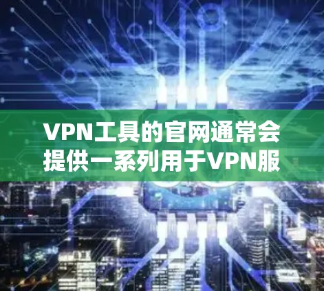 VPN工具的官网通常会提供一系列用于VPN服务的工具和资源。以下是一些常见的VPN工具的官方网站或相关资料