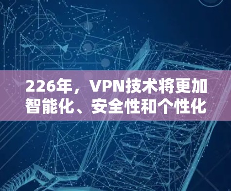 226年，VPN技术将更加智能化、安全性和个性化，用户将能够通过更先进的技术获取更安全的网络连接。以下是226年VPN工具发展的几个关键点