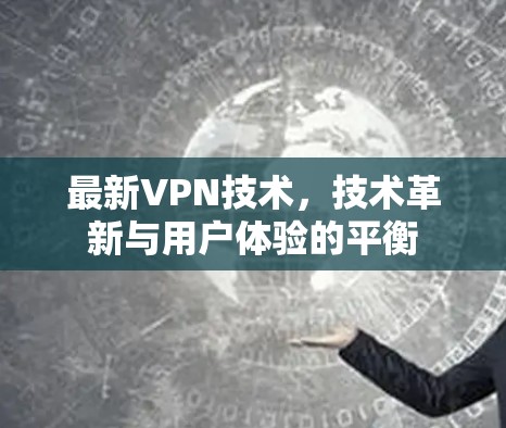 最新VPN技术，技术革新与用户体验的平衡