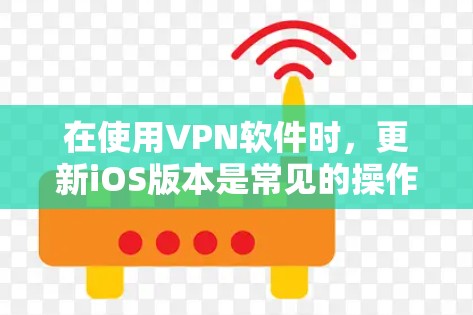 在使用VPN软件时，更新iOS版本是常见的操作，但可能会遇到一些问题。以下是一些常见的步骤和方法，帮助你成功更新iOS版本的VPN应用