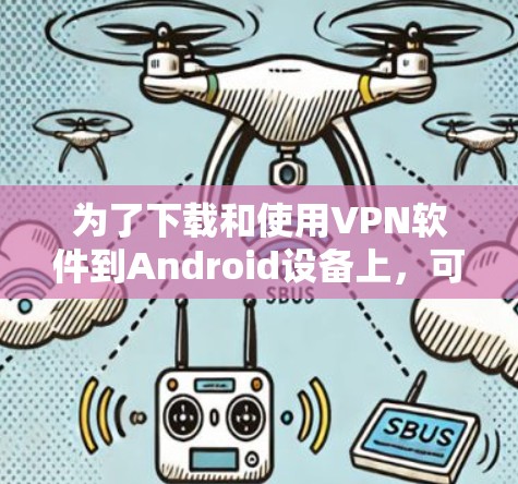 为了下载和使用VPN软件到Android设备上，可以按照以下步骤操作