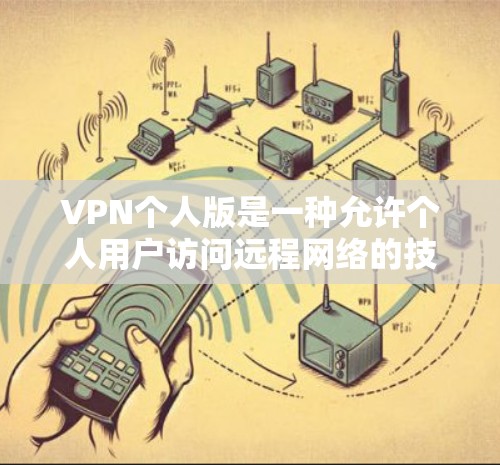 VPN个人版是一种允许个人用户访问远程网络的技术，通常由个人购买，提供了一定的访问权限和功能。以下是对 VPN 个人版 的详细分析