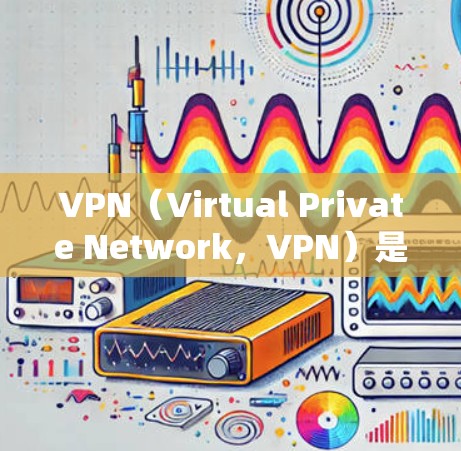 VPN（Virtual Private Network，VPN）是通过网络连接外网的工具，但其性能的提升需要从多个方面入手。以下是VPN高性能模式的常见优化方法和步骤