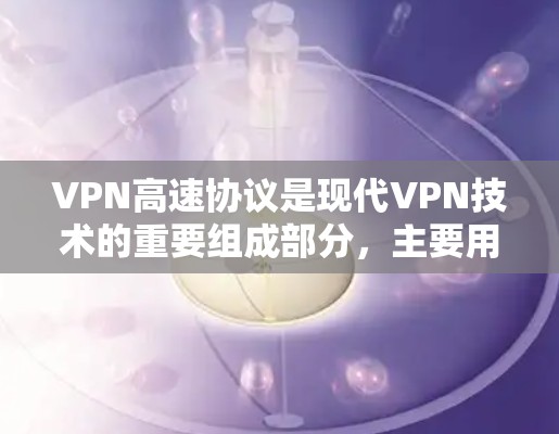 VPN高速协议是现代VPN技术的重要组成部分，主要用于提高传输速度和安全性。以下是对该主题的分步解释