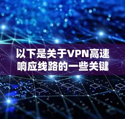 以下是关于VPN高速响应线路的一些关键信息和步骤建议
