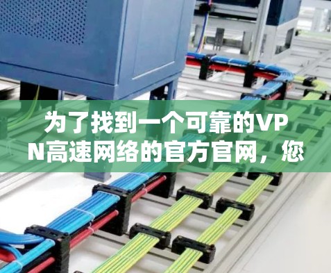 为了找到一个可靠的VPN高速网络的官方官网，您可以按照以下步骤进行