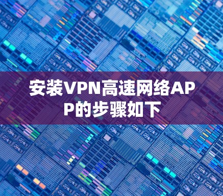 安装VPN高速网络APP的步骤如下