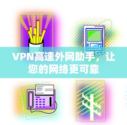 VPN高速外网助手，让您的网络更可靠