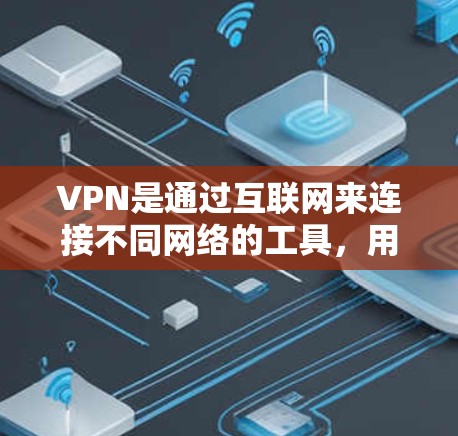 VPN是通过互联网来连接不同网络的工具，用于快速访问网络资源。使用VPN时，了解以下关键点有助于确保安全和高效