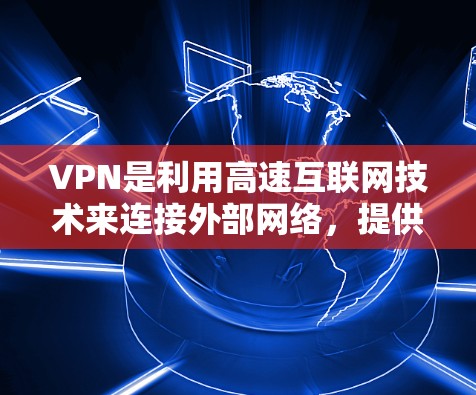 VPN是利用高速互联网技术来连接外部网络，提供访问外部网站、下载视频和电影等服务的网络服务。它通过加密技术确保数据安全，允许用户在没有物理连接的情况下访问国外内容。以下是关于VPN高速连接的详细评测