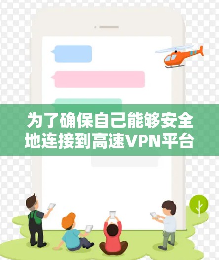 为了确保自己能够安全地连接到高速VPN平台，以下是一些关键点的总结
