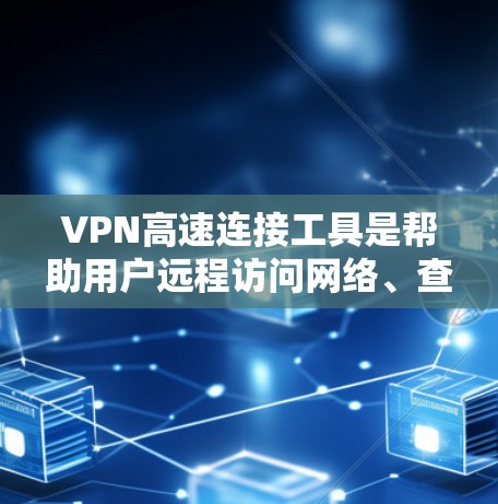VPN高速连接工具是帮助用户远程访问网络、查看社交媒体、下载文件等的工具。以下是一些最新的VPN高速连接工具推荐，涵盖了多种功能和性能