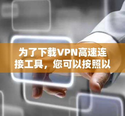 为了下载VPN高速连接工具，您可以按照以下步骤进行操作