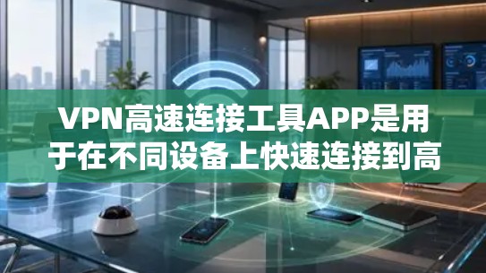 VPN高速连接工具APP是用于在不同设备上快速连接到高速网络的工具。以下是关于这些工具的详细分析和推荐