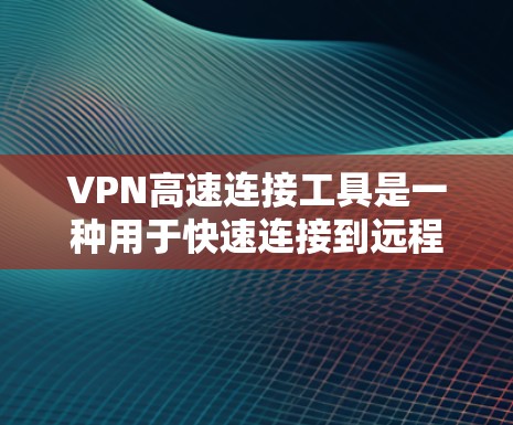 VPN高速连接工具是一种用于快速连接到远程服务器或网站的软件。以下是几种常见的VPN高速连接工具及其使用说明