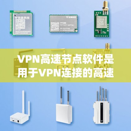 VPN高速节点软件是用于VPN连接的高速网络节点，通常指那些支持快速连接的VPN工具。以下是一些 commonly used VPN高速节点软件的推荐，以及它们的特点