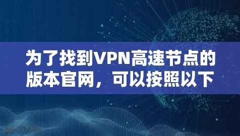 为了找到VPN高速节点的版本官网，可以按照以下步骤进行