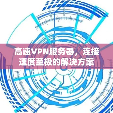 高速VPN服务器，连接速度至极的解决方案
