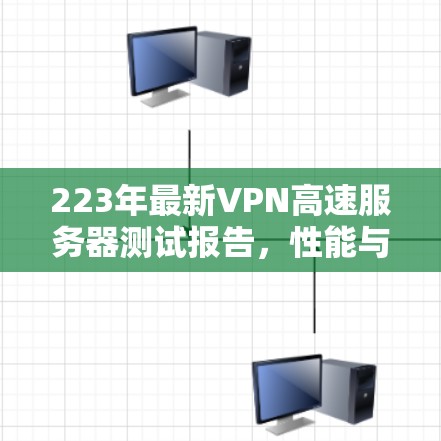 223年最新VPN高速服务器测试报告，性能与安全的平衡