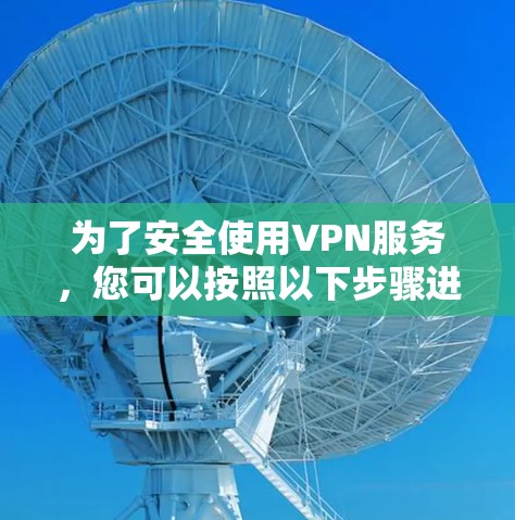为了安全使用VPN服务，您可以按照以下步骤进行