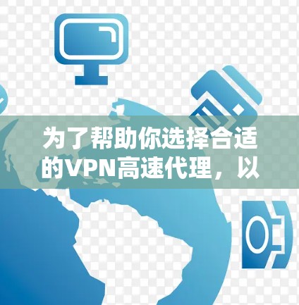 为了帮助你选择合适的VPN高速代理，以下是一些关键点和推荐，供你参考