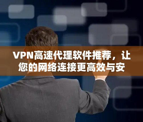 VPN高速代理软件推荐，让您的网络连接更高效与安全