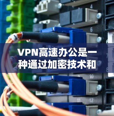 VPN高速办公是一种通过加密技术和高速网络来增强数据传输和安全性的一种方式。以下是对该主题的分步解释