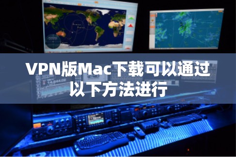 VPN版Mac下载可以通过以下方法进行