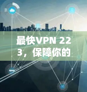 最快VPN 223，保障你的网络安全