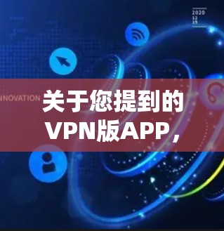 关于您提到的VPN版APP，这些软件看起来像是监控和监控相关软件，而不是用于VPN的工具。以下是对此的总结