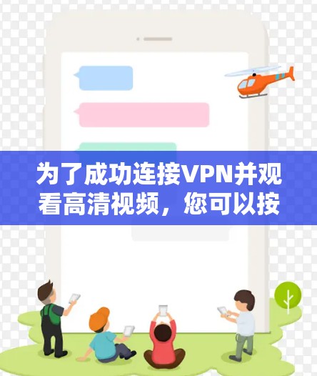 为了成功连接VPN并观看高清视频，您可以按照以下步骤进行操作
