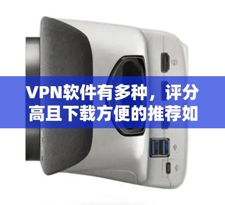VPN软件有多种，评分高且下载方便的推荐如下