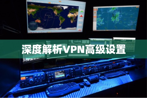 深度解析VPN高级设置