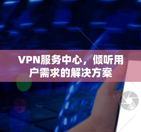 VPN服务中心，倾听用户需求的解决方案