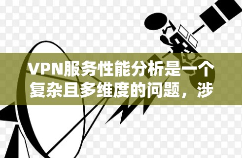 VPN服务性能分析是一个复杂且多维度的问题，涉及多个方面。以下是对VPN性能的系统性分析