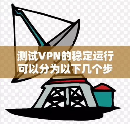 测试VPN的稳定运行可以分为以下几个步骤，确保VPN在各种环境中运行良好