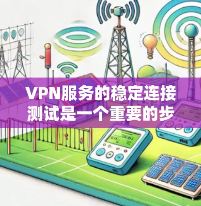 VPN服务的稳定连接测试是一个重要的步骤，因为它直接影响到用户的网络体验和安全。以下是关于VPN服务稳定连接测试的一些关键点和步骤