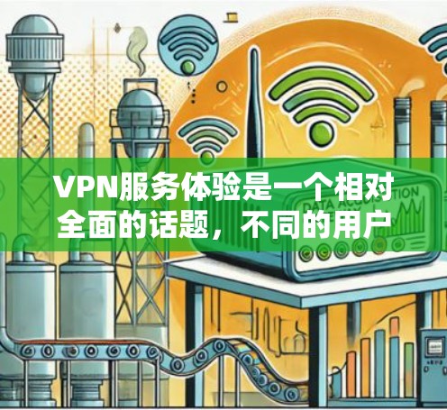VPN服务体验是一个相对全面的话题，不同的用户可能会有不同的偏好和关注点。以下是一些主要的 VPN 宣传榜单，涵盖了从可靠性和安全性到价格和易用性的多个方面