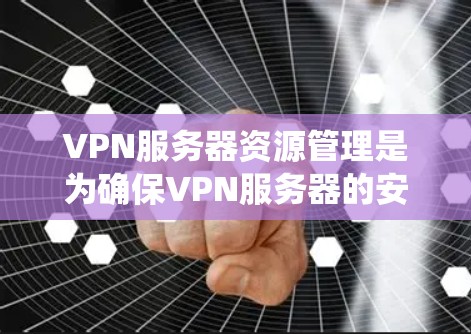 VPN服务器资源管理是为确保VPN服务器的安全和高效运行而进行的系统性工作。以下是详细介绍 VPN 网站服务器资源管理的内容