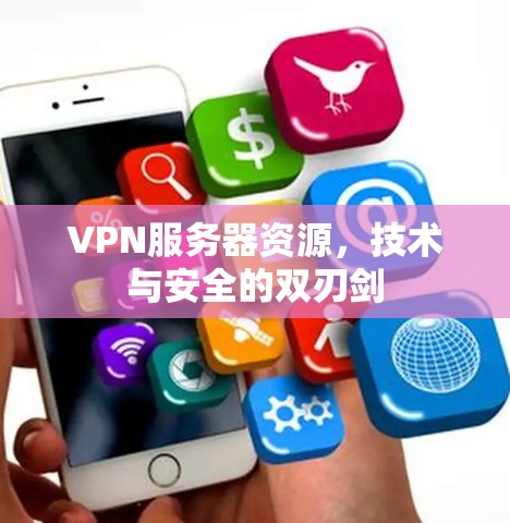 VPN服务器资源，技术与安全的双刃剑